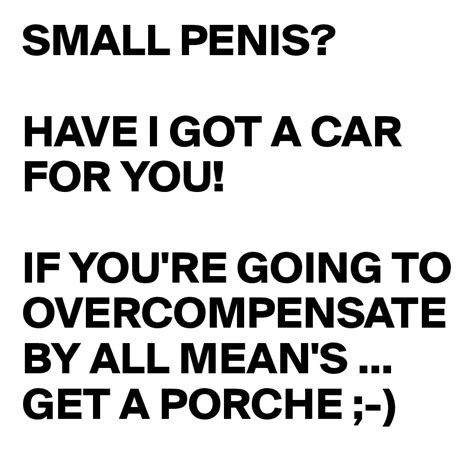 Small Penis Have I Got A Car For You If Youre Going To Overcompensate By All Means Get A