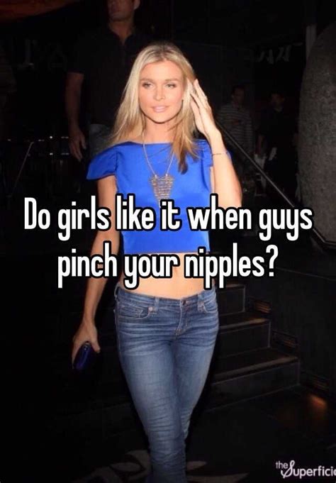 Do Girls Like It When Guys Pinch Your Nipples