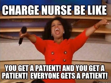 Meme Creator Funny Charge Nurse Be Like You Get A Patient And You