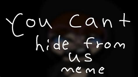You Cant Hide From Us Meme Youtube