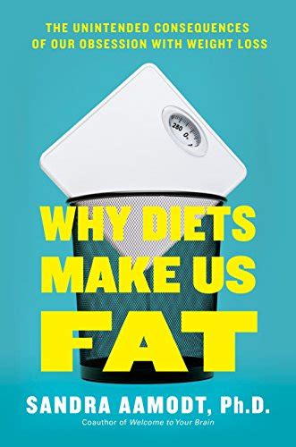 Why Diets Make Us Fat The Unintended Consequences Of Our Obsession With Weight Loss Aamodt