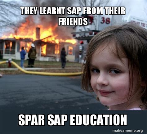 They Learnt Sap From Their Friends Spar Sap Education Disaster Girl