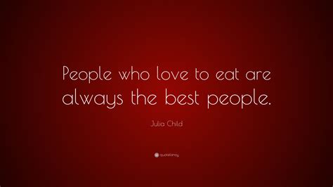 Julia Child Quote “people Who Love To Eat Are Always The Best People”