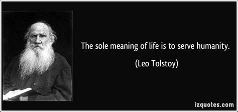The Sole Meaning Of Life Is To Serve Humanity Leo Tolstoy Meaningoflife Johnseandoyle