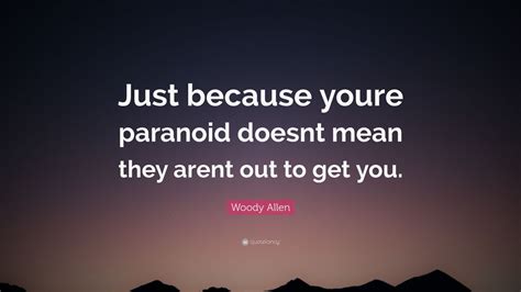 Paranoia quotations to inspire your inner self: Woody Allen Quote: "Just because youre paranoid doesnt ...