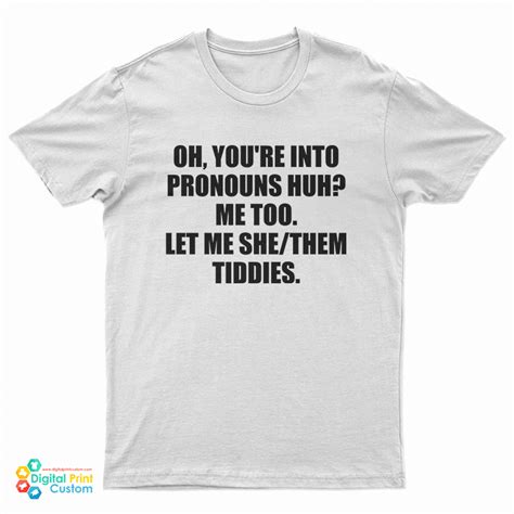 oh you re into pronouns huh me too let me she them tiddies t shirt