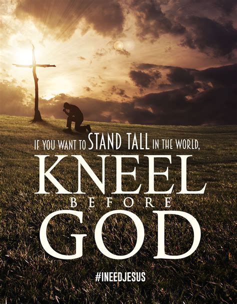 If You Want To Stand Tall In The World Kneel Before God I Need Jesus