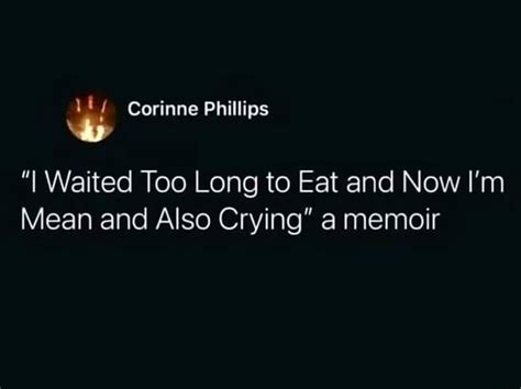 Corinne Phillips I Waited Too Long To Eat And Now Im Mean And Also