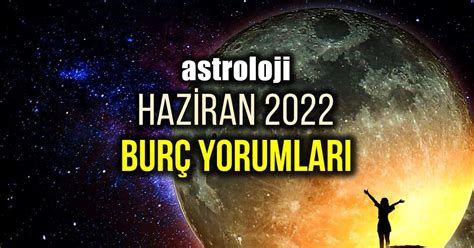 Astroloji Haziran 2022 aylık burç yorumları