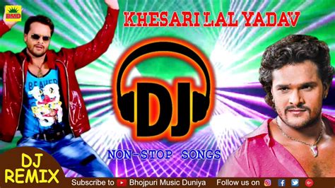 Khesari Lal Yadav Superhit Dj Songs Bhojpuri Nonstop Dj Remix 2018