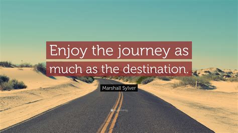 Marshall Sylver Quote Enjoy The Journey As Much As The