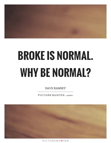 Broke Is Normal Why Be Normal Picture Quotes