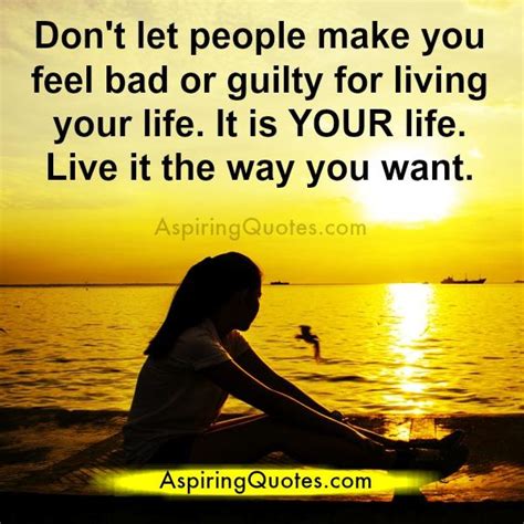 Dont Let People Make You Feel Guilty For Living Your Life Aspiring Quotes