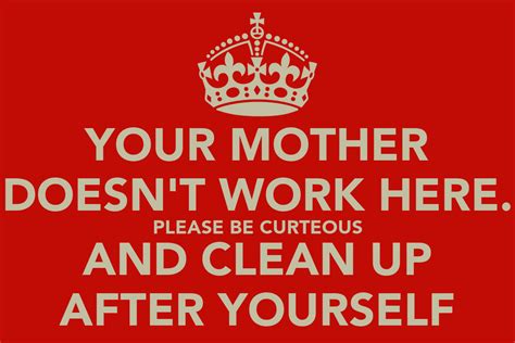 Your Mother Doesnt Work Here Please Be Curteous And Clean Up After
