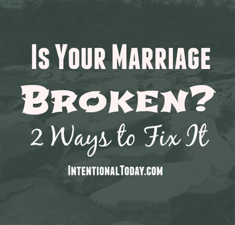 Don't be in a hurry to end the marriage or connection because things haven't turned around quickly. Is Your Marriage Broken?