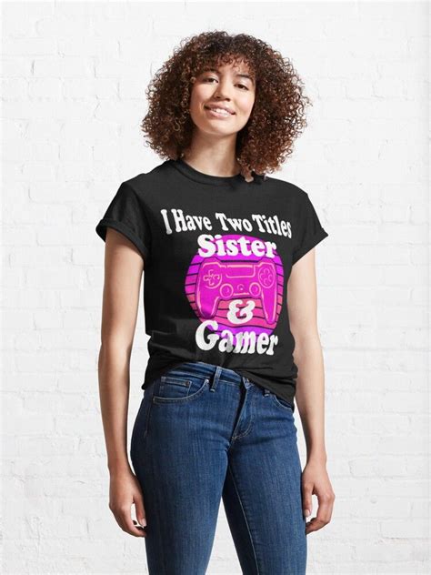 Gamer Girl I Have Two Titles Sister And Gamer Classic T Shirt By Teessignature Classic T