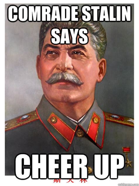 Comrade Stalin Says Cheer Up Comrade Stalin Quickmeme