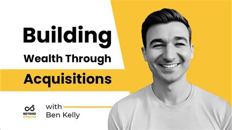 Building Wealth Through Acquisitions With Ben Kelly Youtube