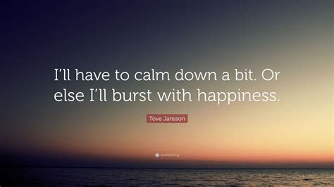 Tove Jansson Quote Ill Have To Calm Down A Bit Or Else Ill Burst
