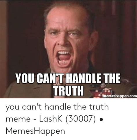 You Cant Handle The Truth Memeshappencom You Cant Handle