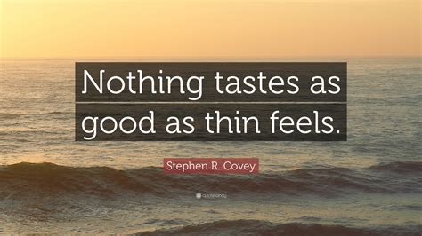 What do you think about this quote? Stephen R. Covey Quote: "Nothing tastes as good as thin feels." (12 wallpapers) - Quotefancy