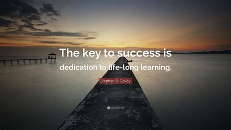 Stephen R Covey Quote The Key To Success Is Dedication To Life Long