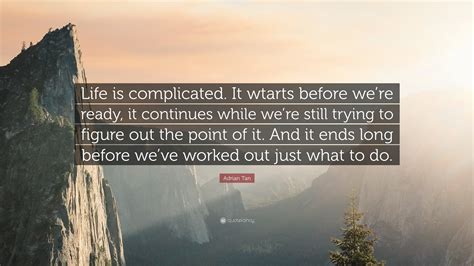 Adrian Tan Quote Life Is Complicated It Wtarts Before Were Ready