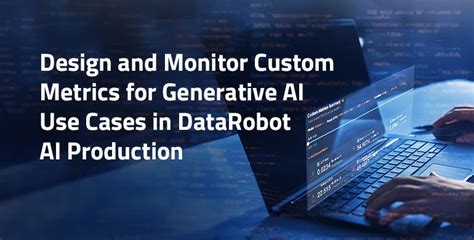 Design And Monitor Custom Metrics For Generative Ai Use Cases In Datarobotic Ai Production