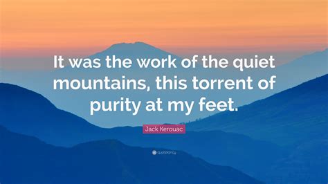 Jack Kerouac Quote It Was The Work Of The Quiet Mountains This