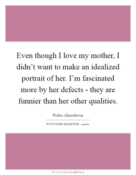 Even Though I Love My Mother I Didnt Want To Make An Idealized Picture Quotes