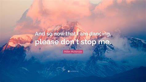 Miller Mckenzie Quote “and So Now That I Am Dancing Please Don’t Stop Me ”