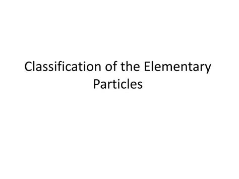 Ppt Classification Of The Elementary Particles Powerpoint