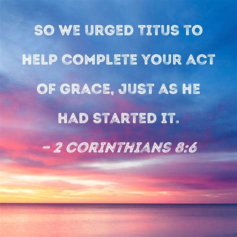2 Corinthians 86 So We Urged Titus To Help Complete Your Act Of Grace