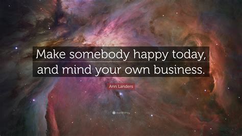 Ann Landers Quote Make Somebody Happy Today And Mind Your Own Business
