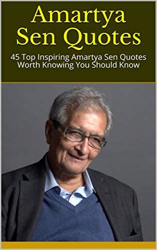 List 46 wise famous quotes about amartya sen: Amartya Sen Quotes: 45 Top Inspiring Amartya Sen Quotes Worth Knowing You Should Know by Diana