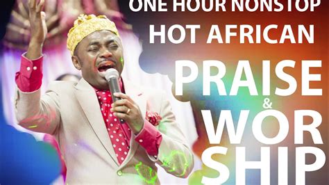 One Hour Nonstop African Praise And Worship Songs Youtube