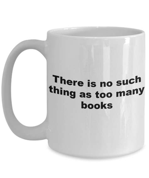 There Is No Such Thing As Too Many Books Mug Etsy