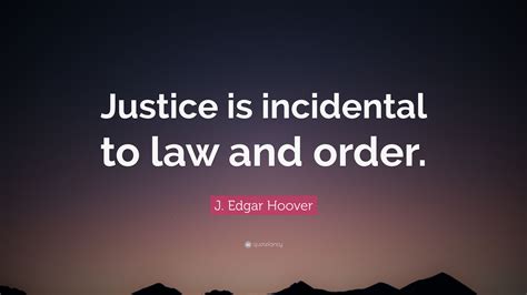 J Edgar Hoover Quote Justice Is Incidental To Law And Order