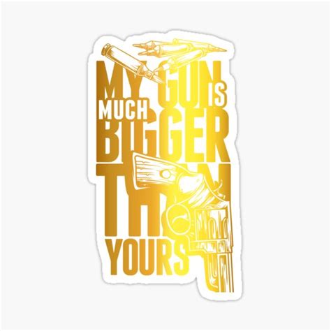 My Gun Is Much Bigger Than Yours Attitude Sticker For Sale By M