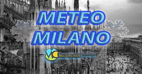 Previsione fenomeni intensi consulta ultimi messaggi. METEO MILANO - Si prospetta un periodo caratterizzato dal ...