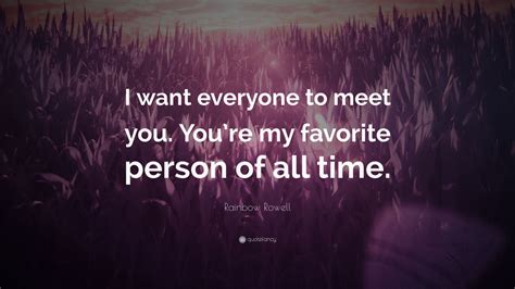 Rainbow Rowell Quote I Want Everyone To Meet You Youre My Favorite