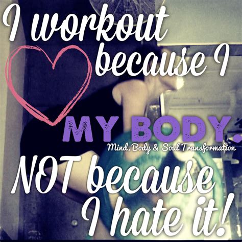 I Workout Because I Love My Body Not Because I Hate It Love My Body Body And Soul Loving Your
