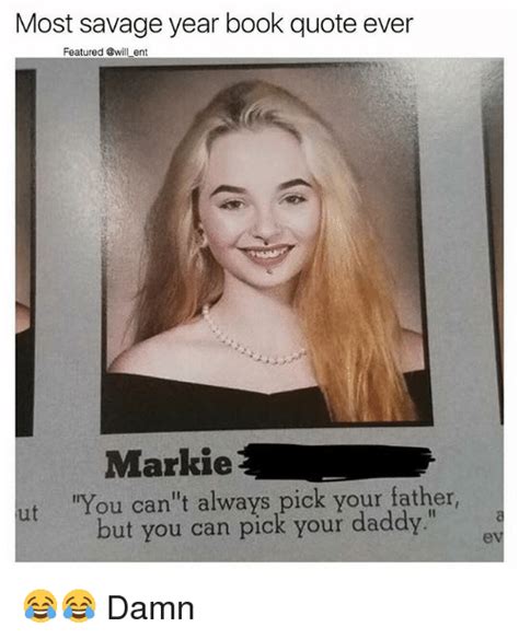 34 savage roasts found on reddit. Most Savage Year Book Quote Ever Featured Ent Markie Ut 'You Can't Always Pick Your Father but ...