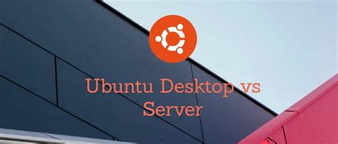 Ubuntu Desktop Vs Ubuntu Server A Comprehensive Comparison For New