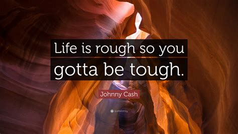 Johnny Cash Quote Life Is Rough So You Gotta Be Tough
