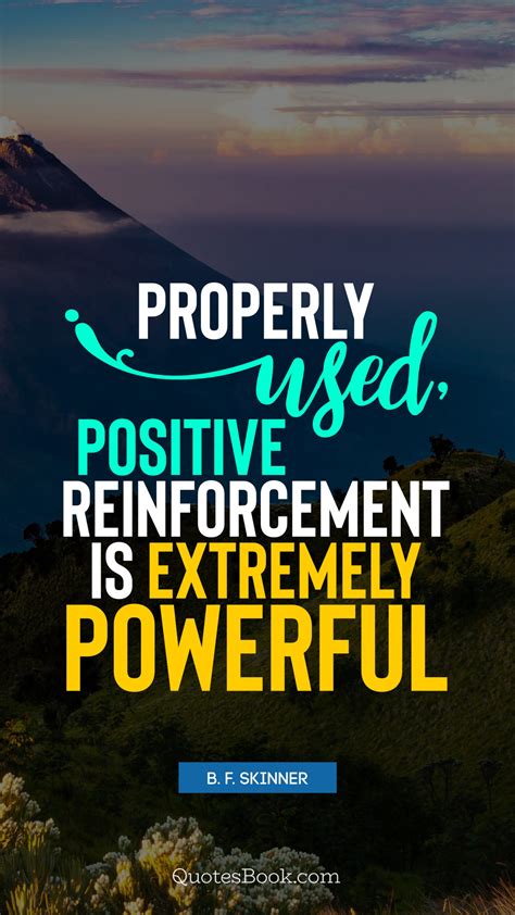 Properly Used Positive Reinforcement Is Extremely Powerful Quote By