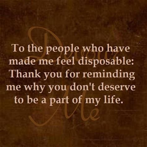 To The People Who Have Made Me Feel Disposable Thank You For Reminding Me Why You Dont Deserve
