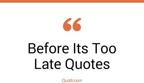 104 Powerful Before Its Too Late Quotes That Will Unlock Your True
