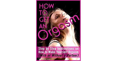 How To Get An Orgasm Step By Step Instructions On How To Make Yourself Orgasm By Juliette Lane