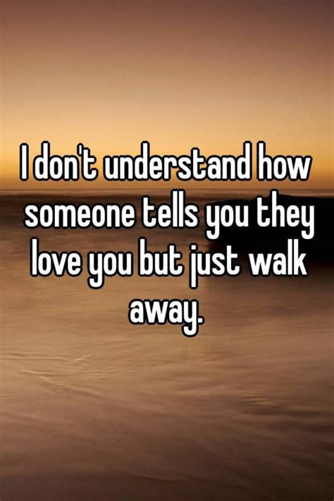 I Dont Understand How Someone Tells You They Love You But Just Walk Away